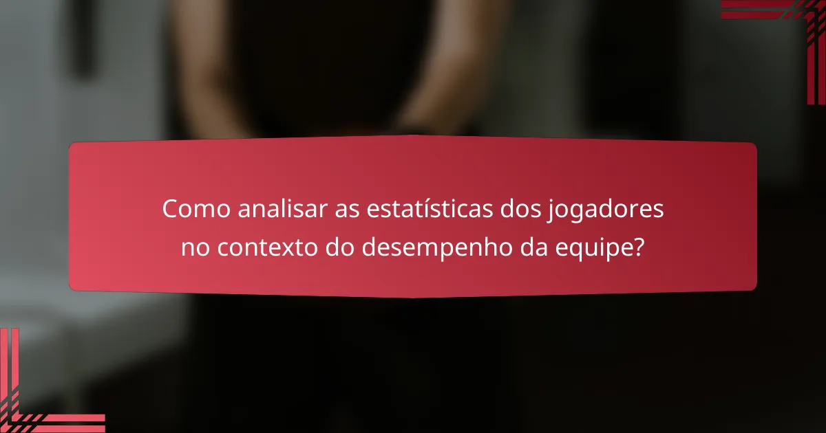 Como analisar as estatísticas dos jogadores no contexto do desempenho da equipe?