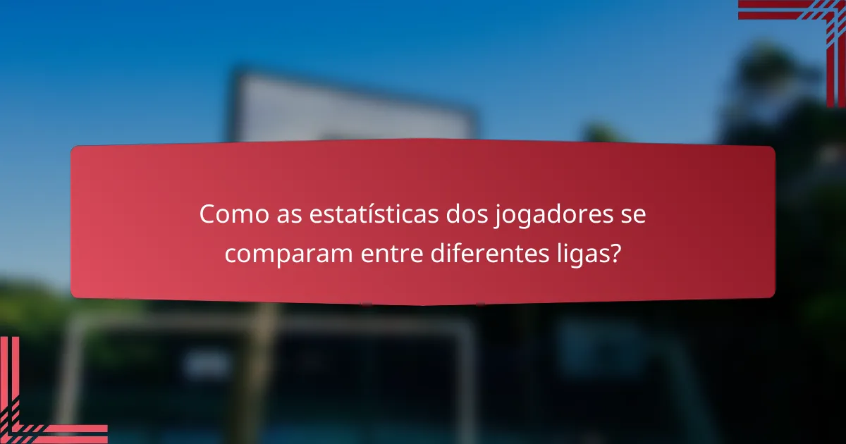 Como as estatísticas dos jogadores se comparam entre diferentes ligas?