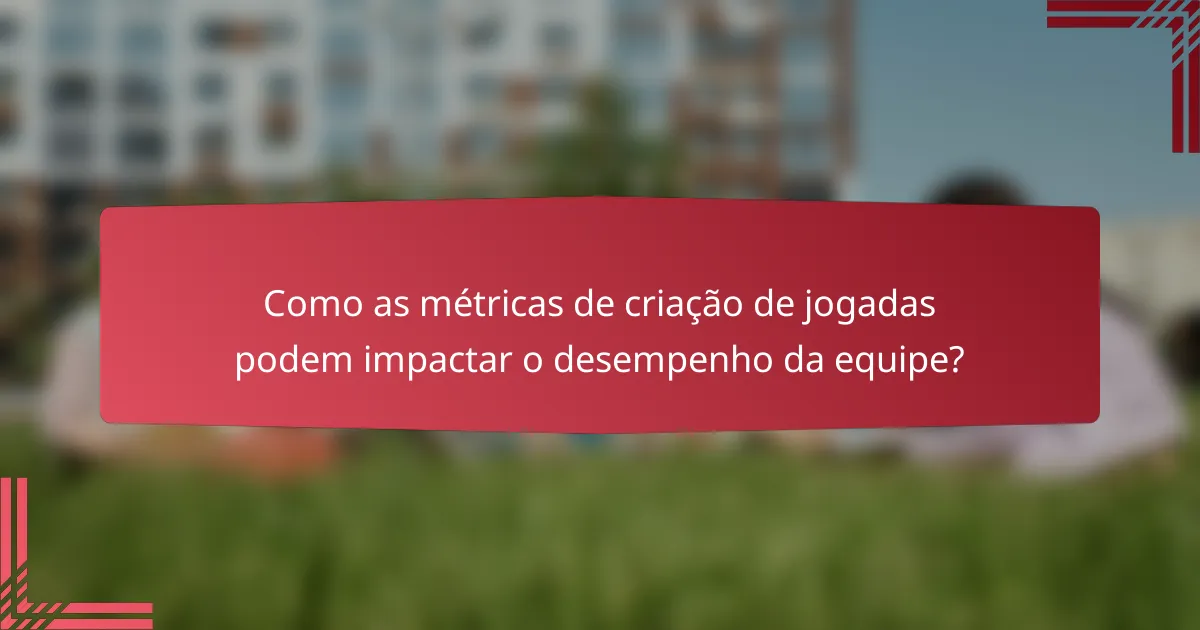 Como as métricas de criação de jogadas podem impactar o desempenho da equipe?