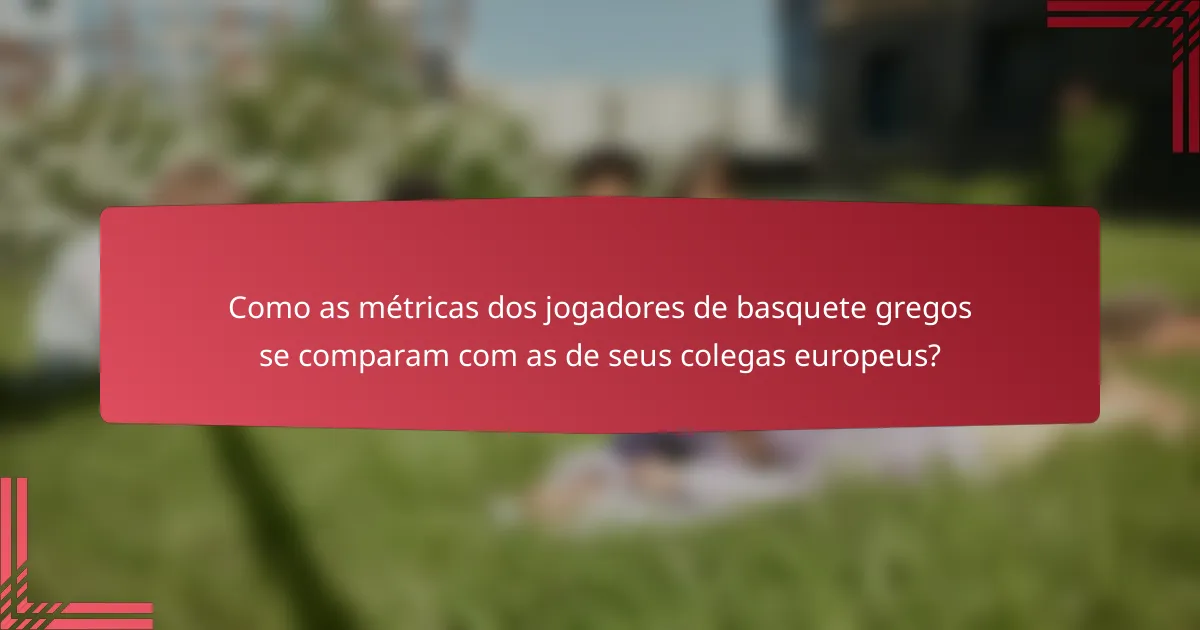 Como as métricas dos jogadores de basquete gregos se comparam com as de seus colegas europeus?