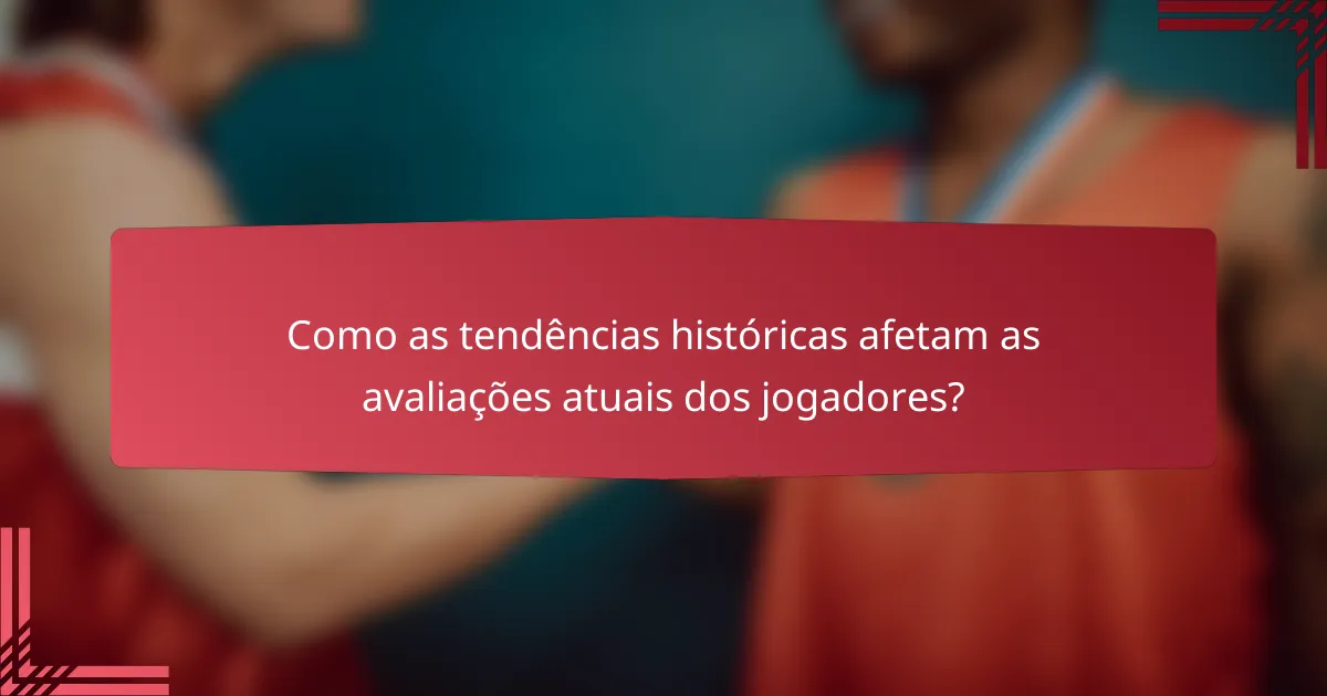 Como as tendências históricas afetam as avaliações atuais dos jogadores?