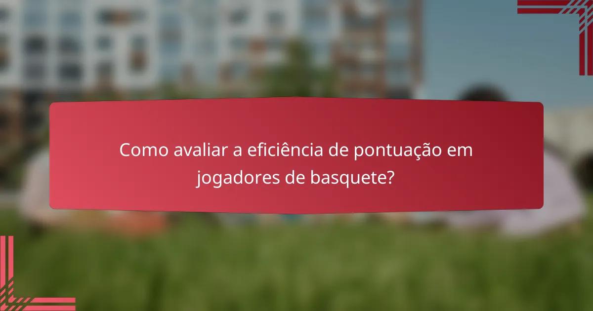 Como avaliar a eficiência de pontuação em jogadores de basquete?