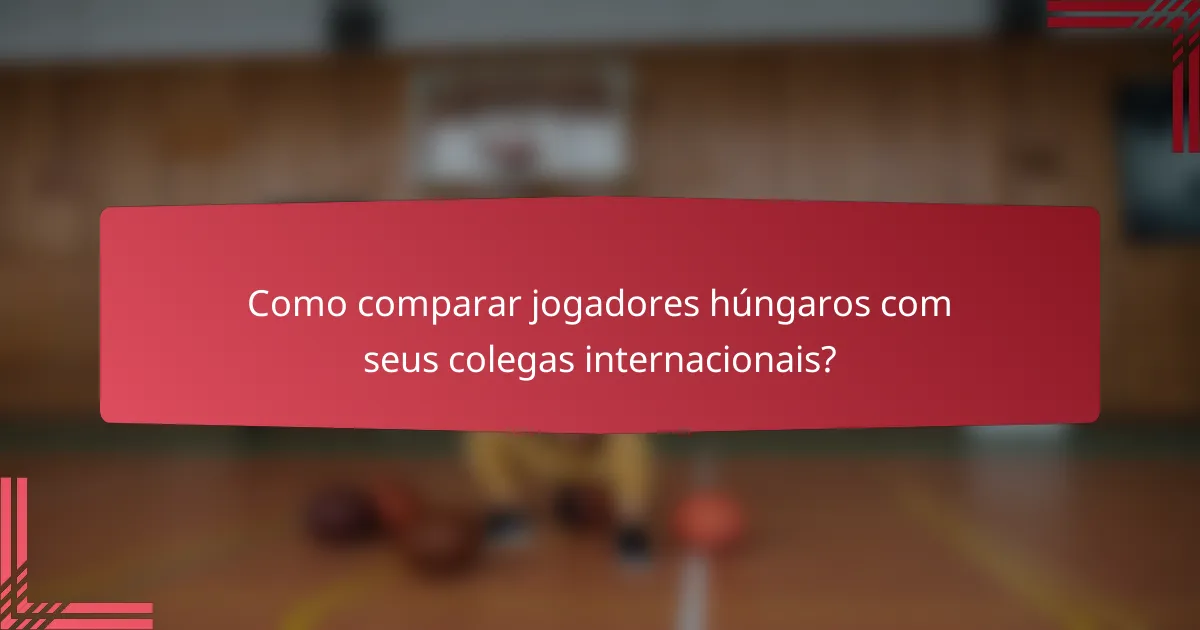 Como comparar jogadores húngaros com seus colegas internacionais?