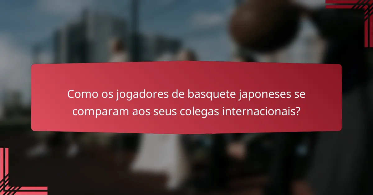 Como os jogadores de basquete japoneses se comparam aos seus colegas internacionais?