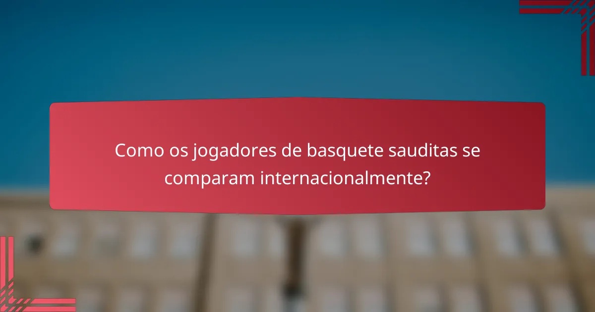 Como os jogadores de basquete sauditas se comparam internacionalmente?