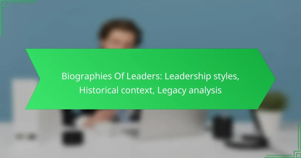Biographies Of Leaders: Leadership styles, Historical context, Legacy analysis