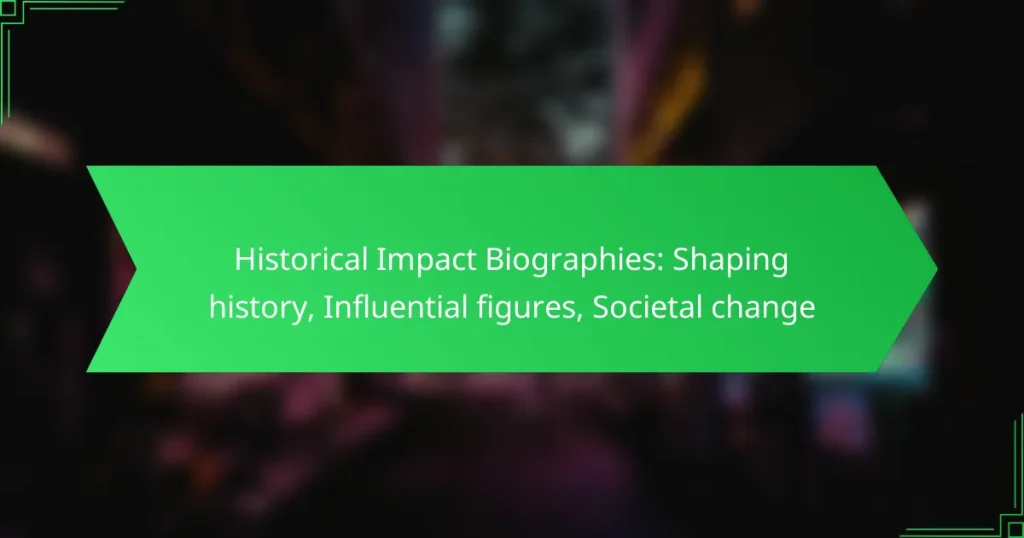 Historical Impact Biographies: Shaping history, Influential figures, Societal change