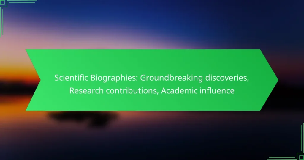 Scientific Biographies: Groundbreaking discoveries, Research contributions, Academic influence
