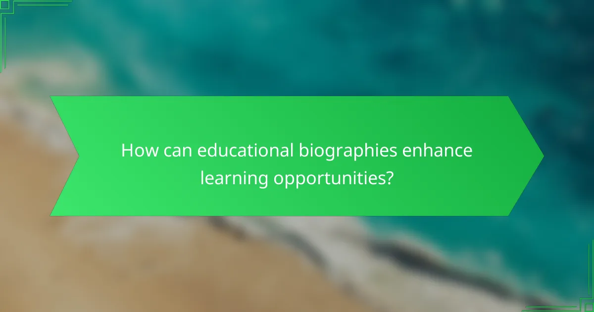 How can educational biographies enhance learning opportunities?