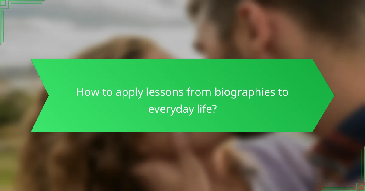 How to apply lessons from biographies to everyday life?