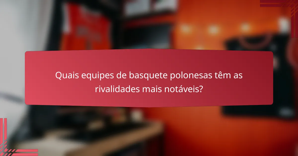 Quais equipes de basquete polonesas têm as rivalidades mais notáveis?