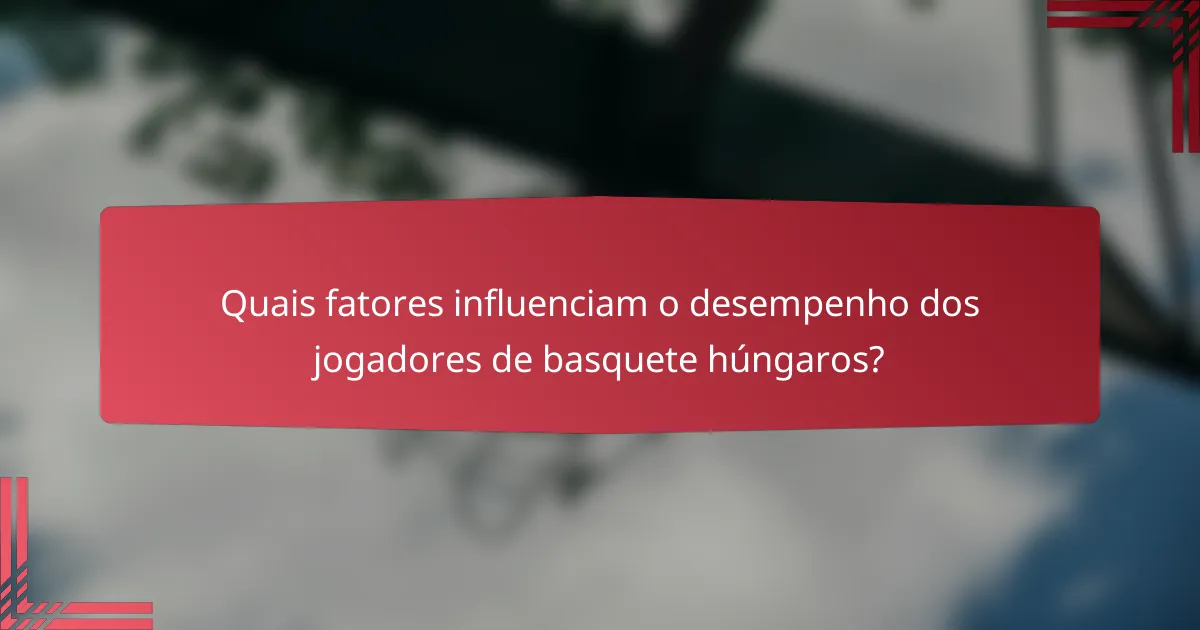 Quais fatores influenciam o desempenho dos jogadores de basquete húngaros?