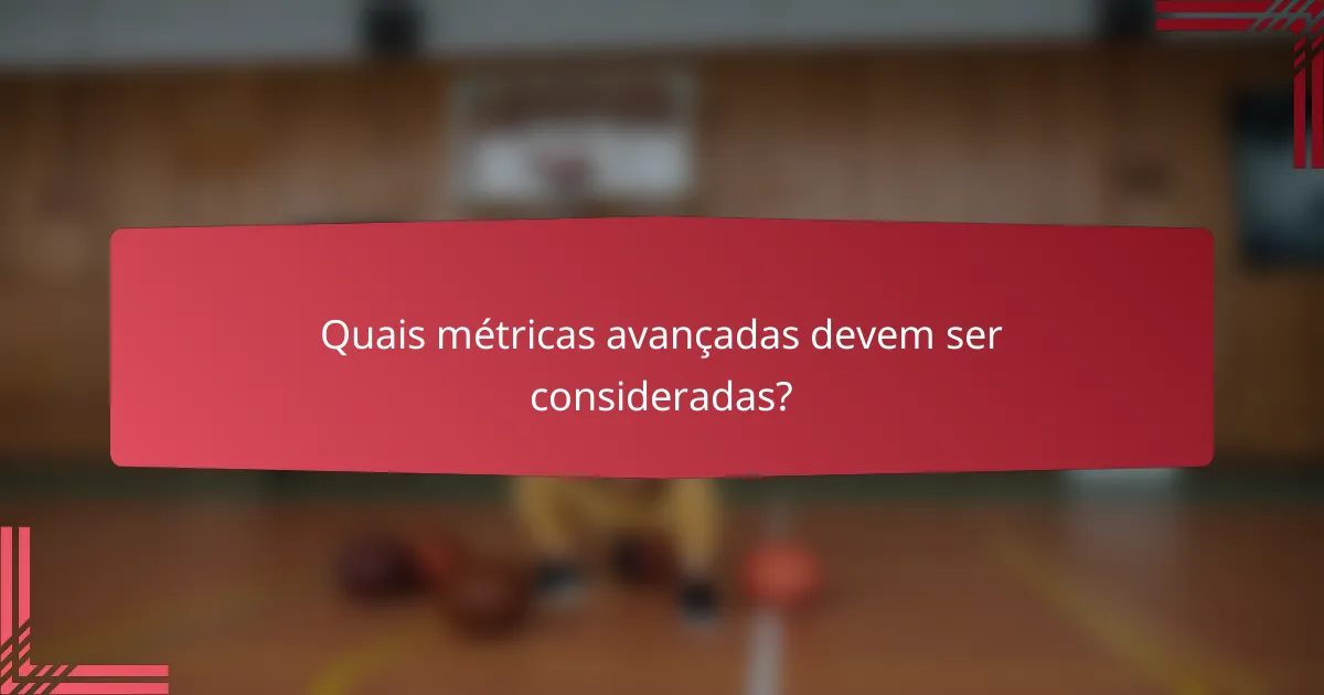 Quais métricas avançadas devem ser consideradas?