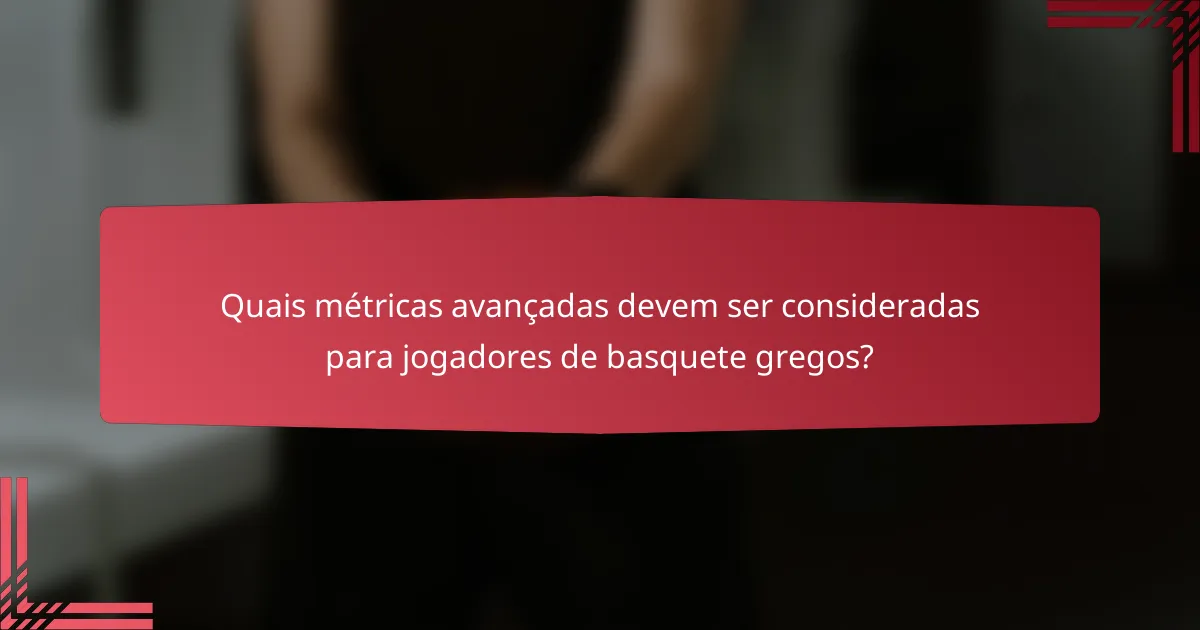 Quais métricas avançadas devem ser consideradas para jogadores de basquete gregos?