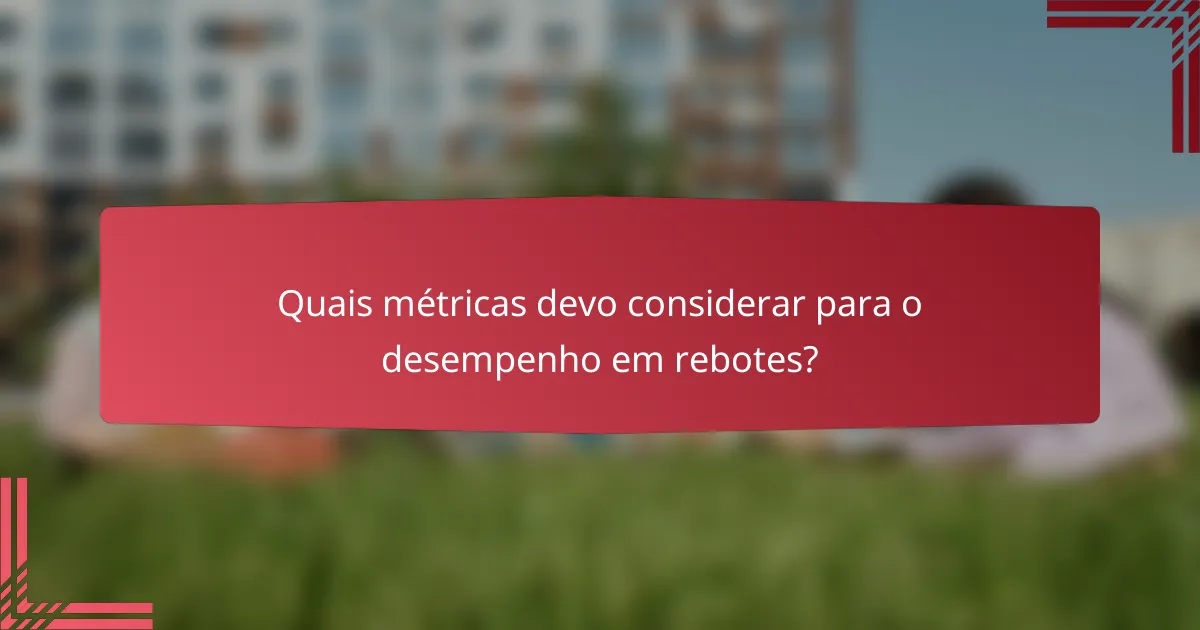 Quais métricas devo considerar para o desempenho em rebotes?