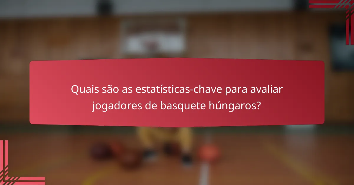Quais são as estatísticas-chave para avaliar jogadores de basquete húngaros?