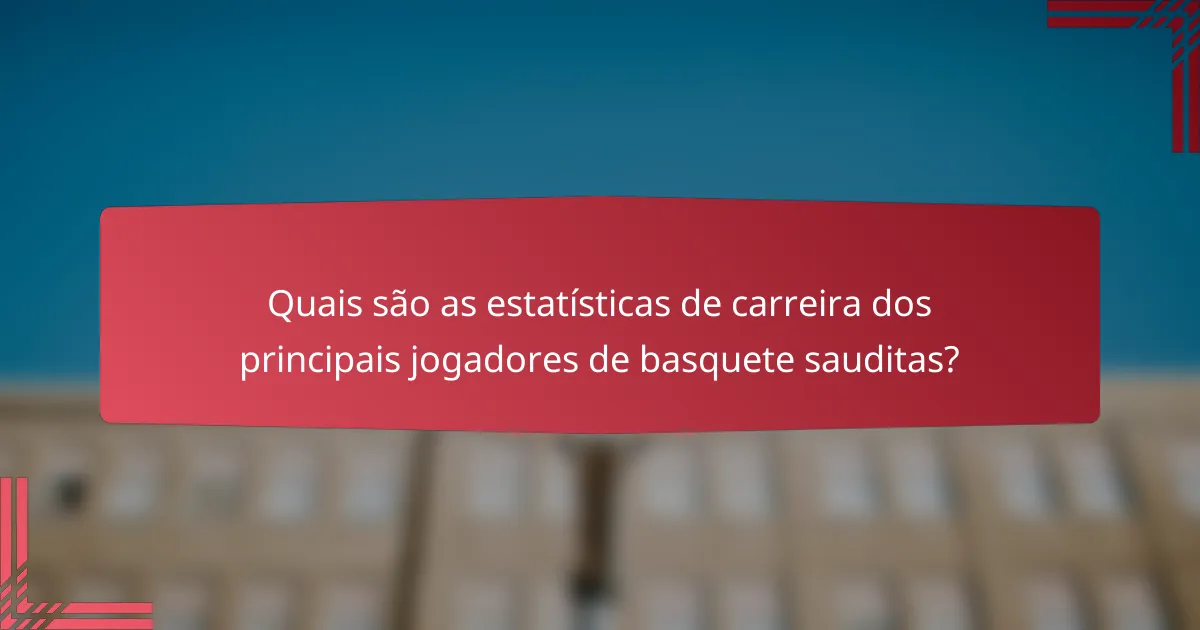 Quais são as estatísticas de carreira dos principais jogadores de basquete sauditas?
