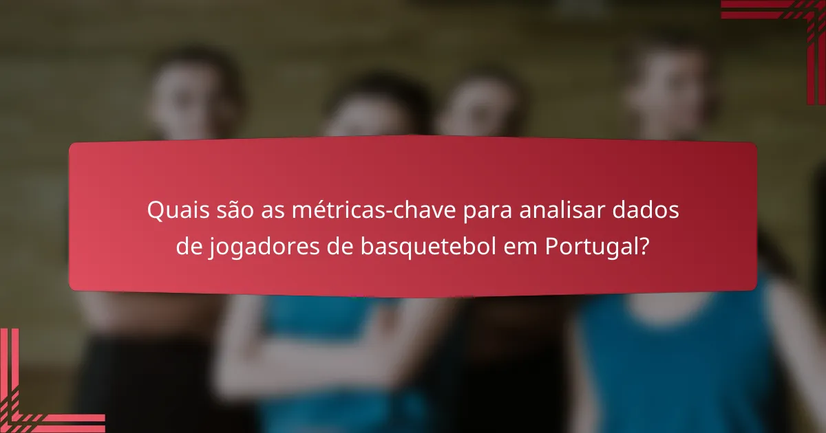 Quais são as métricas-chave para analisar dados de jogadores de basquetebol em Portugal?