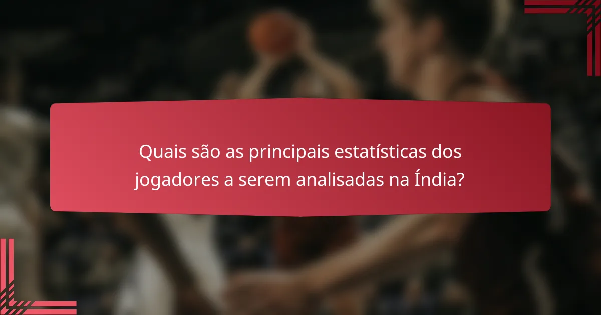 Quais são as principais estatísticas dos jogadores a serem analisadas na Índia?