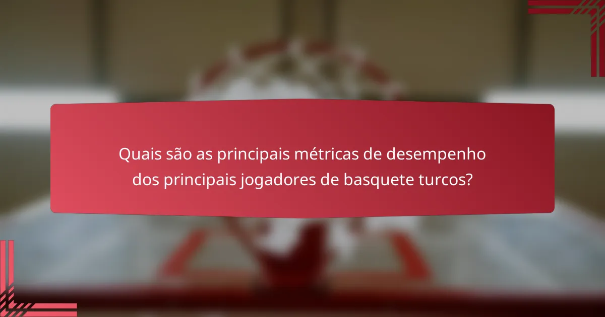Quais são as principais métricas de desempenho dos principais jogadores de basquete turcos?