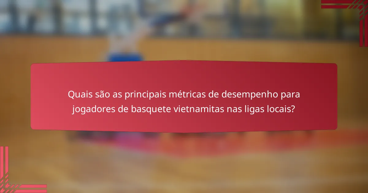 Quais são as principais métricas de desempenho para jogadores de basquete vietnamitas nas ligas locais?