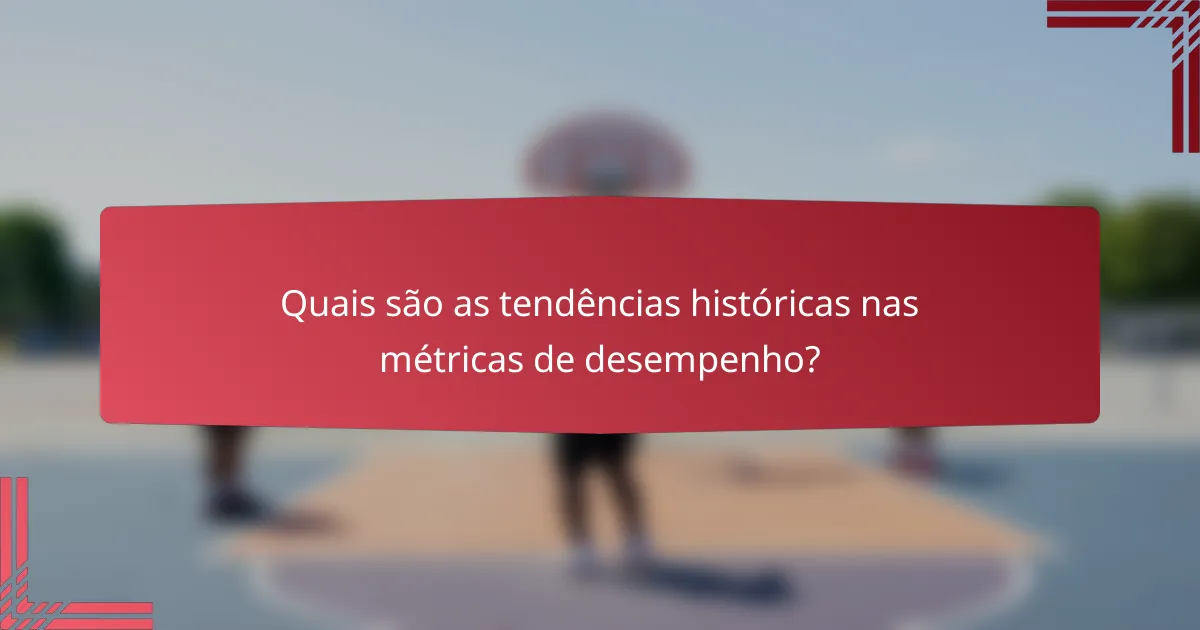 Quais são as tendências históricas nas métricas de desempenho?