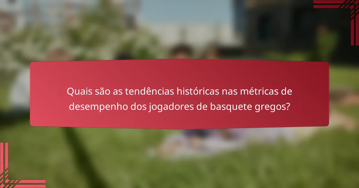 Quais são as tendências históricas nas métricas de desempenho dos jogadores de basquete gregos?