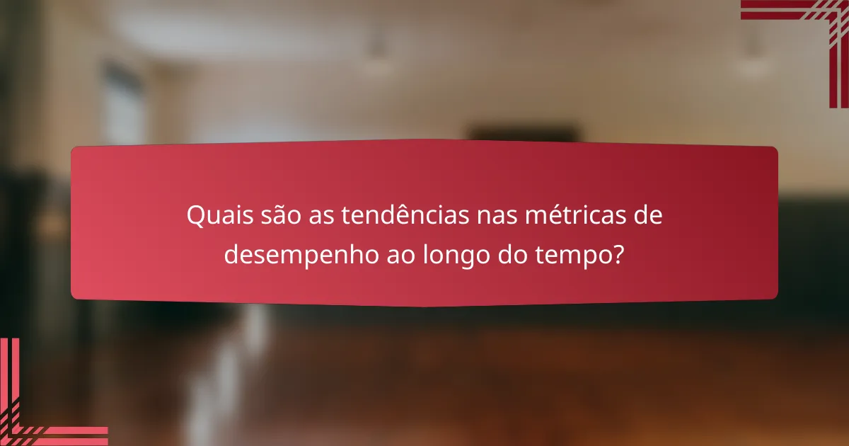 Quais são as tendências nas métricas de desempenho ao longo do tempo?