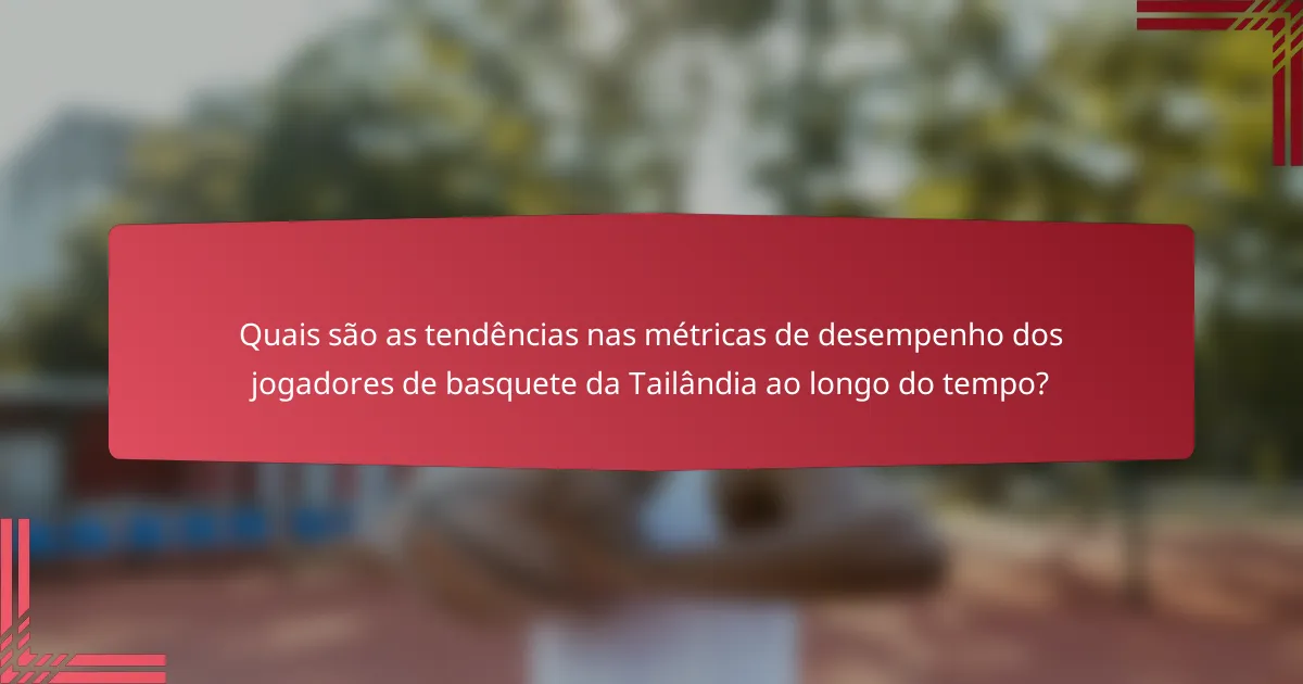 Quais são as tendências nas métricas de desempenho dos jogadores de basquete da Tailândia ao longo do tempo?