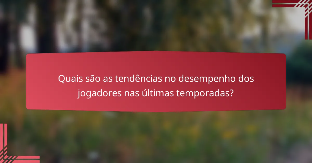 Quais são as tendências no desempenho dos jogadores nas últimas temporadas?