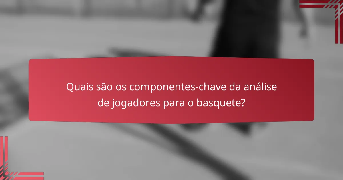 Quais são os componentes-chave da análise de jogadores para o basquete?
