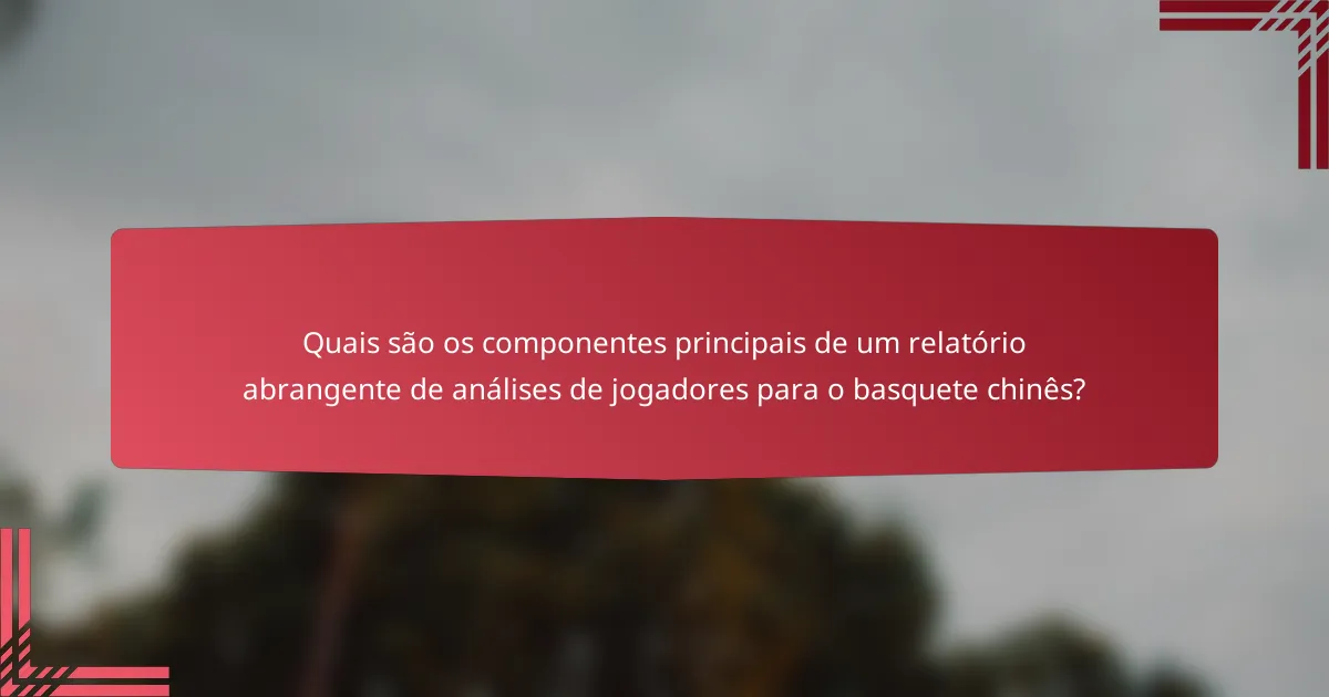 Quais são os componentes principais de um relatório abrangente de análises de jogadores para o basquete chinês?