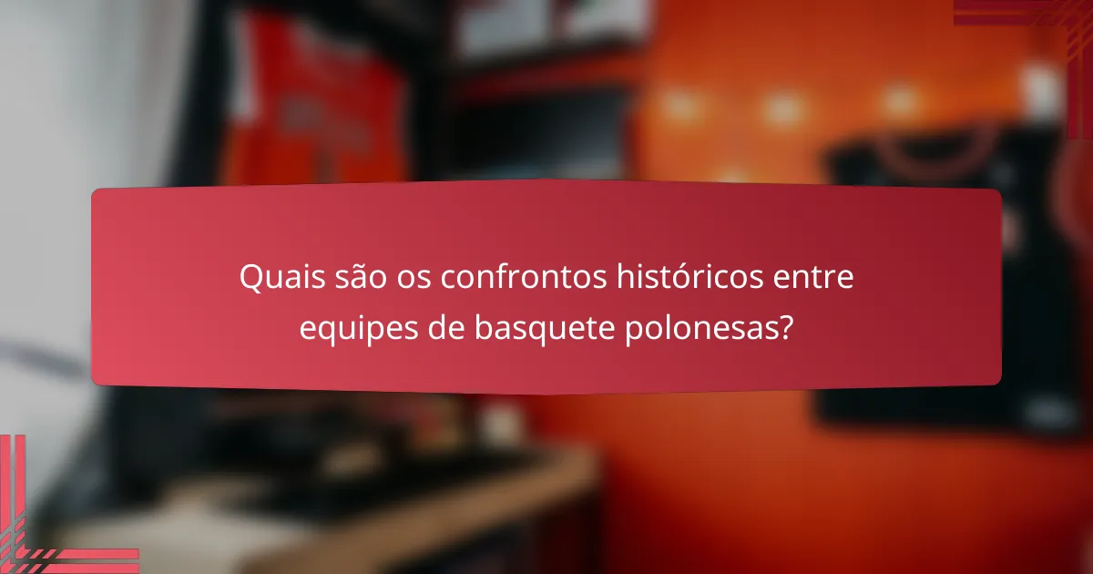 Quais são os confrontos históricos entre equipes de basquete polonesas?