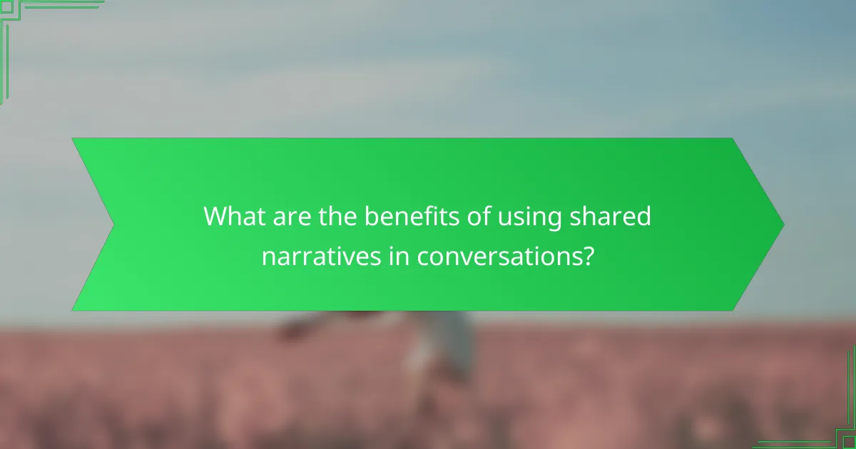 What are the benefits of using shared narratives in conversations?