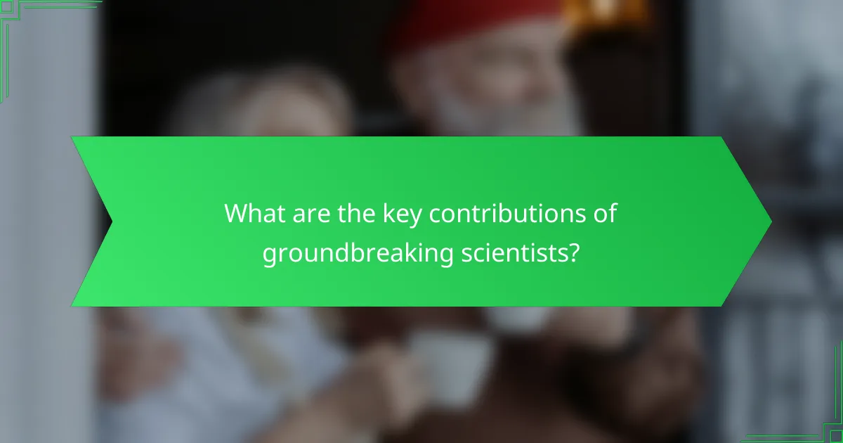 What are the key contributions of groundbreaking scientists?