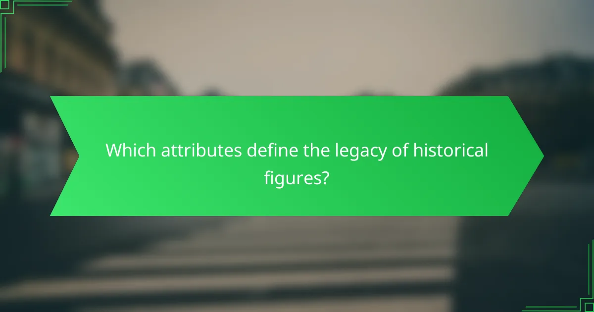 Which attributes define the legacy of historical figures?