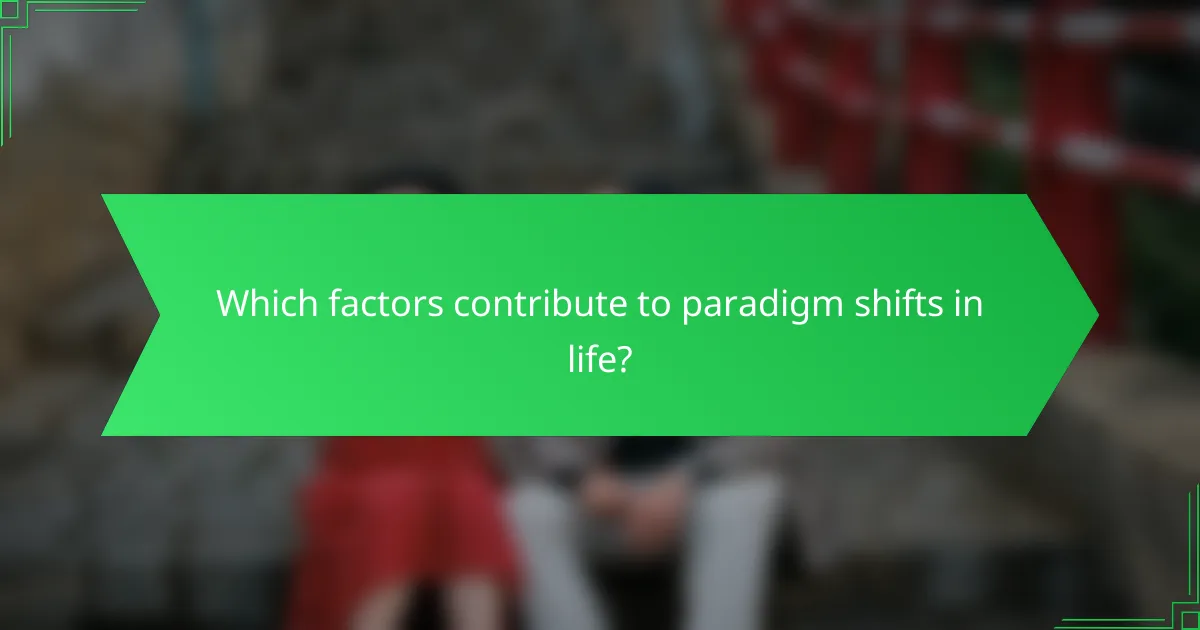 Which factors contribute to paradigm shifts in life?